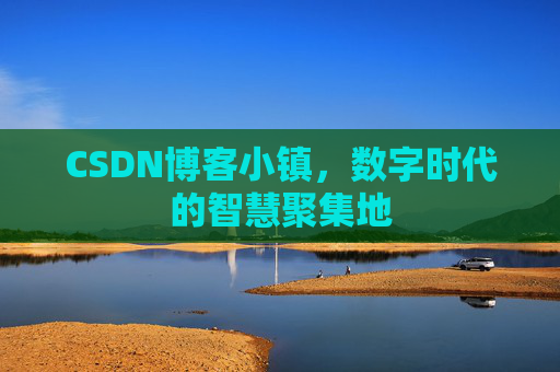 CSDN博客小镇,数字时代的智慧聚集地 CSDN博客小镇,数字时代的智慧聚集地